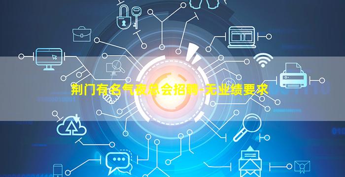 荆门有名气夜总会招聘-无业绩要求