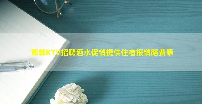 邯郸KTV招聘酒水促销提供住宿报销路费第